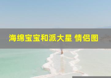 海绵宝宝和派大星 情侣图